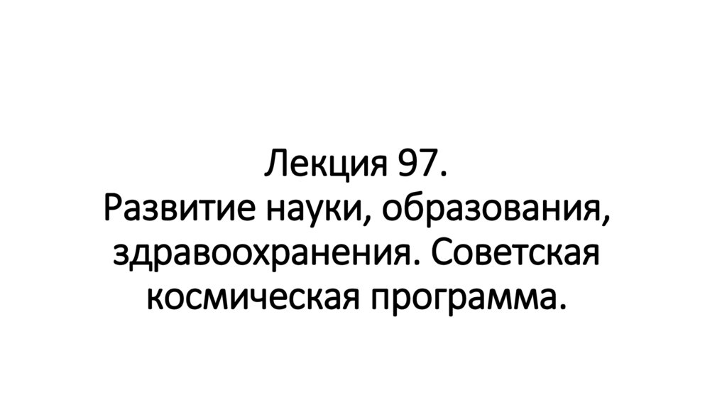 Лекция 97. Развитие науки, образования, здравоохранения. Советская космическая программа.