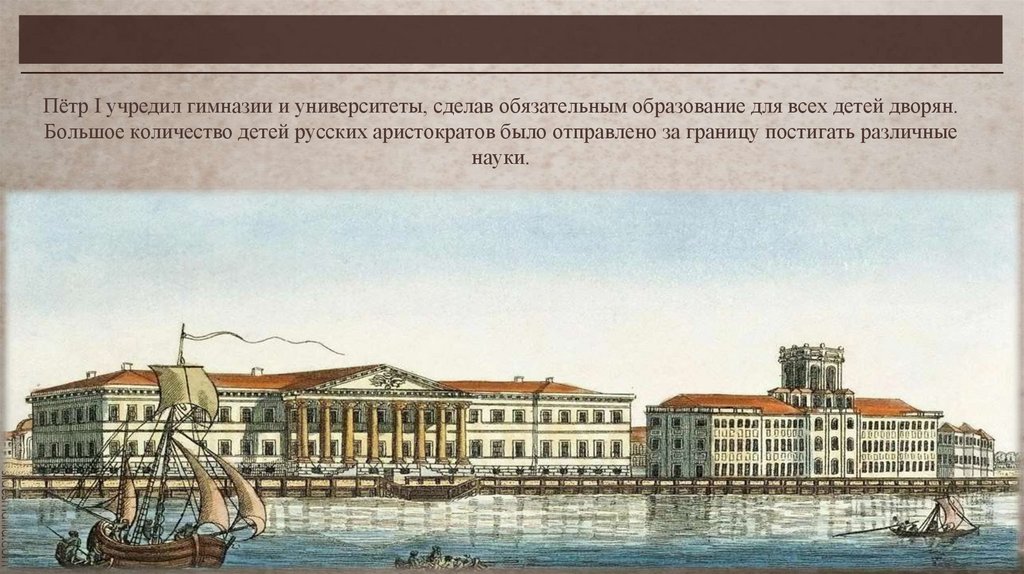 Пётр I учредил гимназии и университеты, сделав обязательным образование для всех детей дворян. Большое количество детей русских