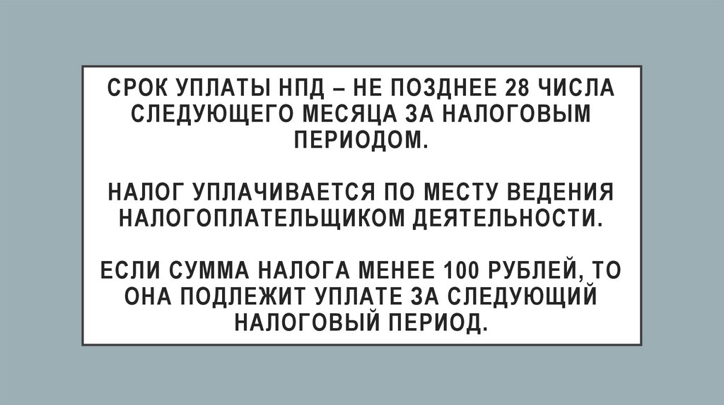 Срок уплаты НПД – не позднее 28 числа следующего месяца за налоговым периодом. Налог уплачивается по месту ведения