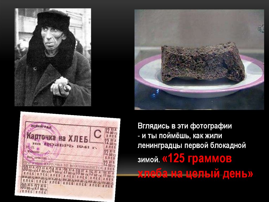 Вглядись в эти фотографии и ты поймёшь, как жили ленинградцы первой блока- дной зимой. 125 граммов хлеба на целый день.