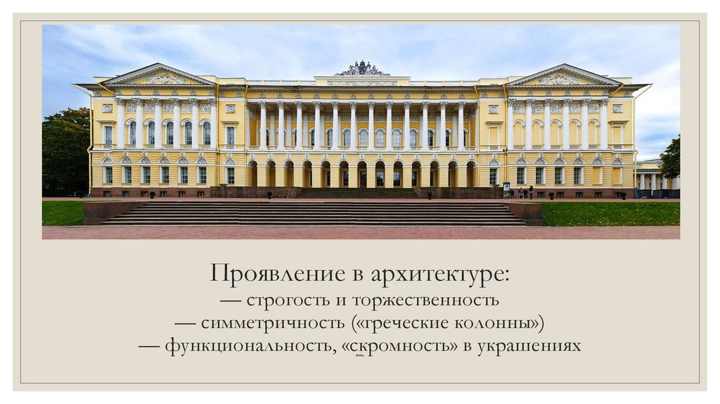 Проявление в архитектуре: — строгость и торжественность — симметричность («греческие колонны») — функциональность, «скромность»