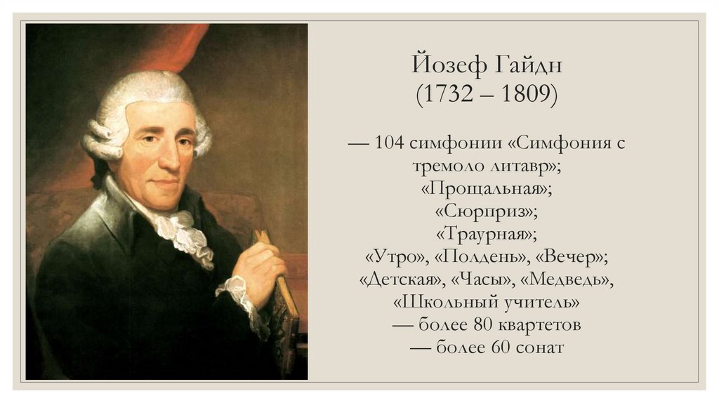 Йозеф Гайдн (1732 – 1809) — 104 симфонии «Симфония с тремоло литавр»; «Прощальная»; «Сюрприз»; «Траурная»; «Утро», «Полдень»,