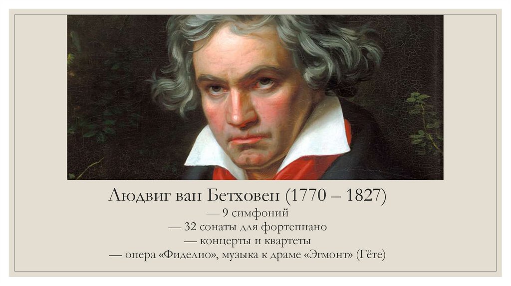 Людвиг ван Бетховен (1770 – 1827) — 9 симфоний — 32 сонаты для фортепиано — концерты и квартеты — опера «Фиделио», музыка к