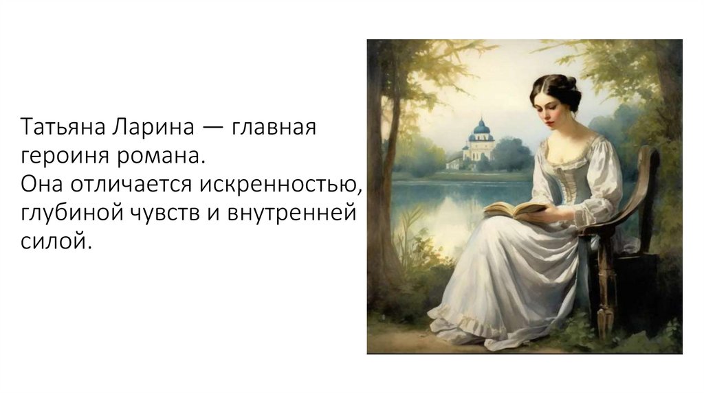 Татьяна Ларина — главная героиня романа. Она отличается искренностью, глубиной чувств и внутренней силой.