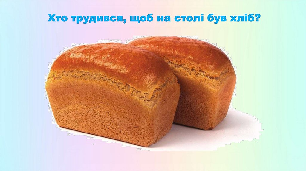 Хто трудився, щоб на столі був хліб?
