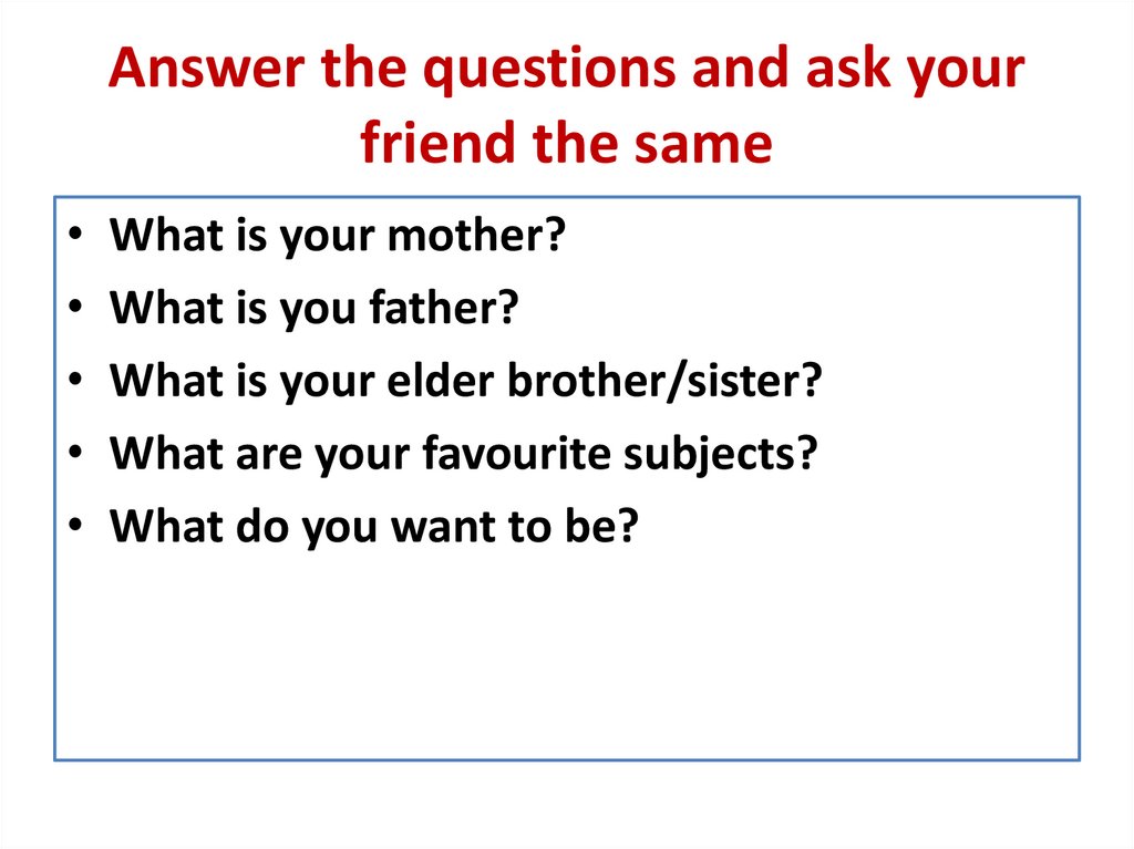Answer the questions and ask your friend the same