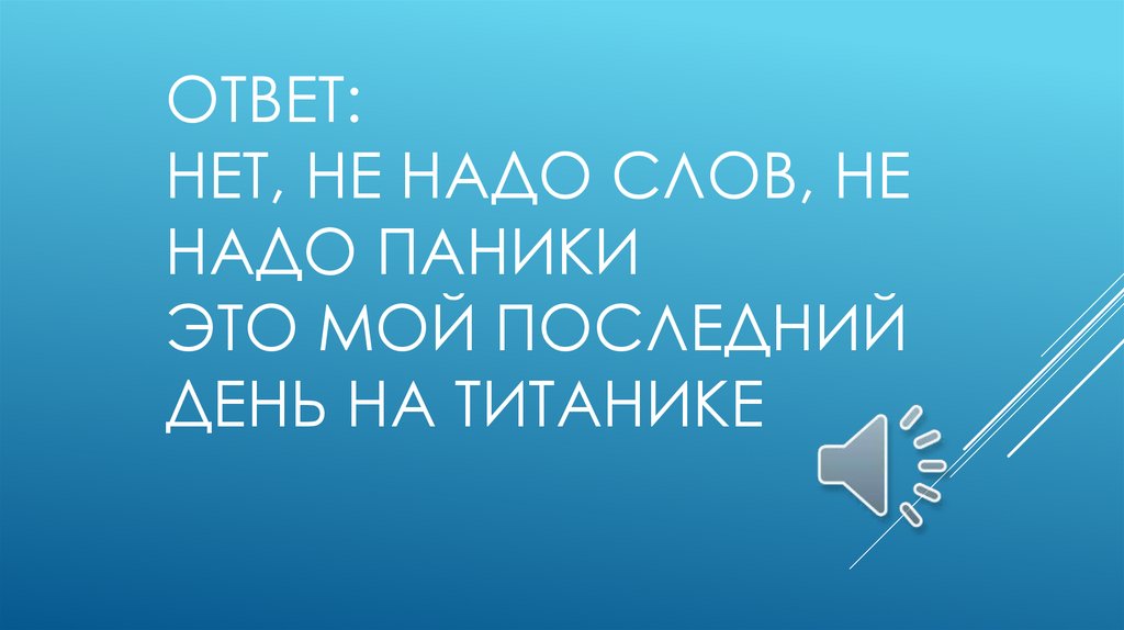 Ответ: Нет, не надо слов, не надо паники Это мой последний день на Титанике