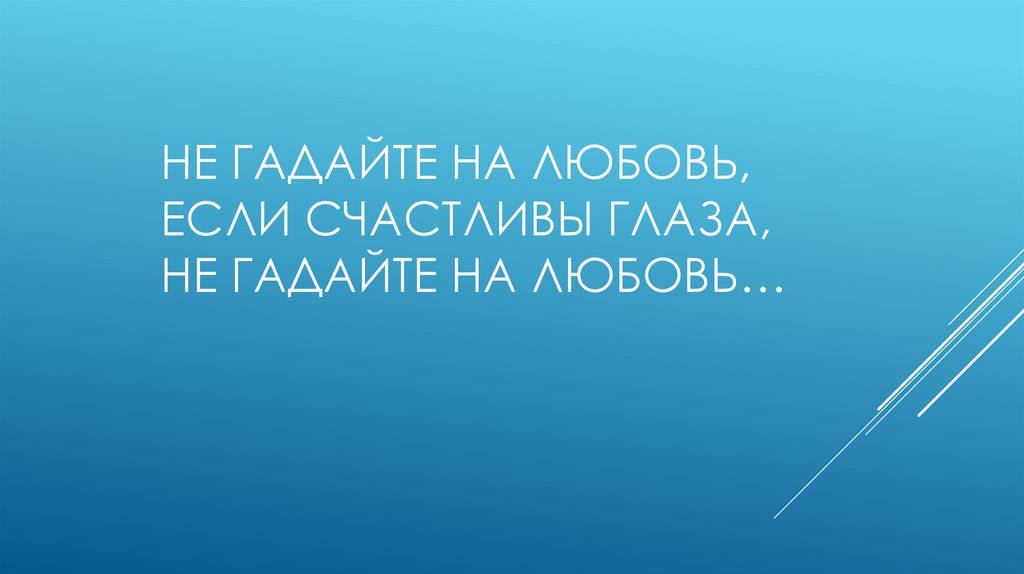 Не гадайте на любовь, Если счастливы глаза, Не гадайте на любовь…