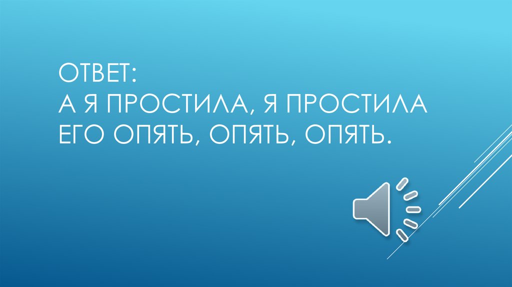 Ответ: А я простила, я простила Его опять, опять, опять.