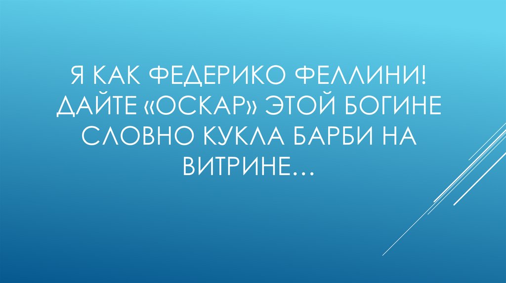 Я как Федерико Феллини! Дайте «Оскар» этой богине Словно кукла Барби на витрине…