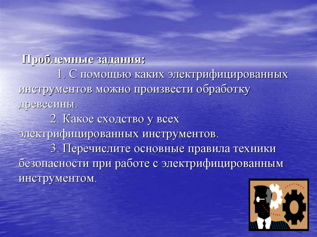 Проблемные задания: 1. С помощью каких электрифицированных инструментов можно произвести обработку древесины. 2. Какое сходство