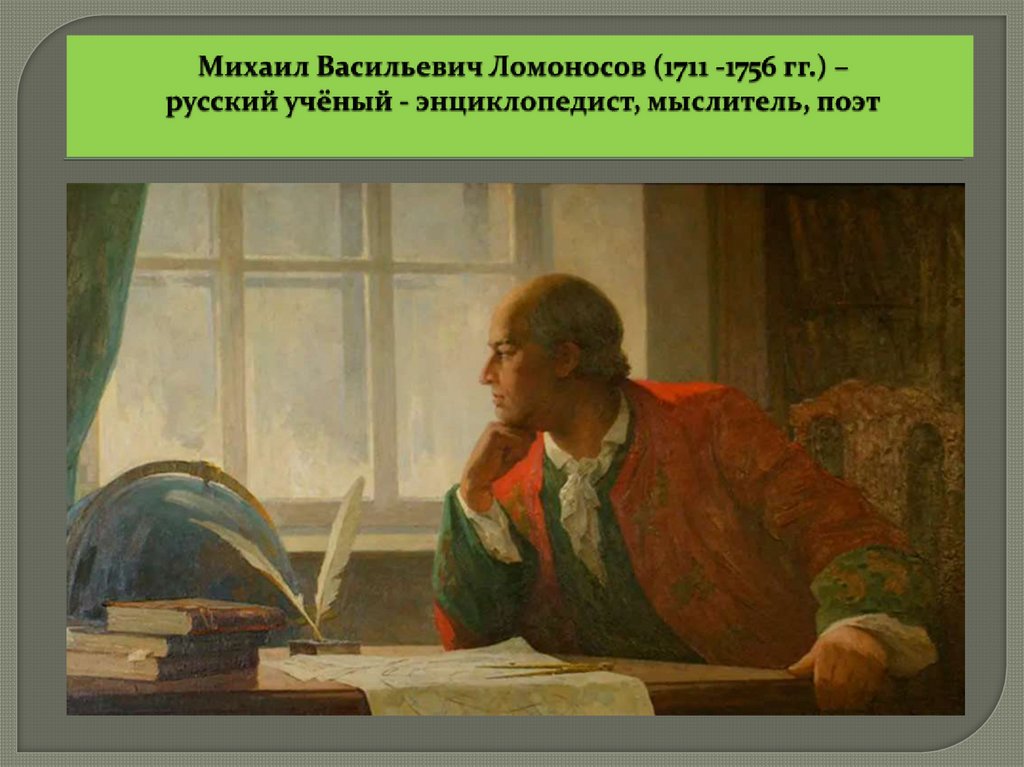 Михаил Васильевич Ломоносов (1711 -1756 гг.) – русский учёный - энциклопедист, мыслитель, поэт