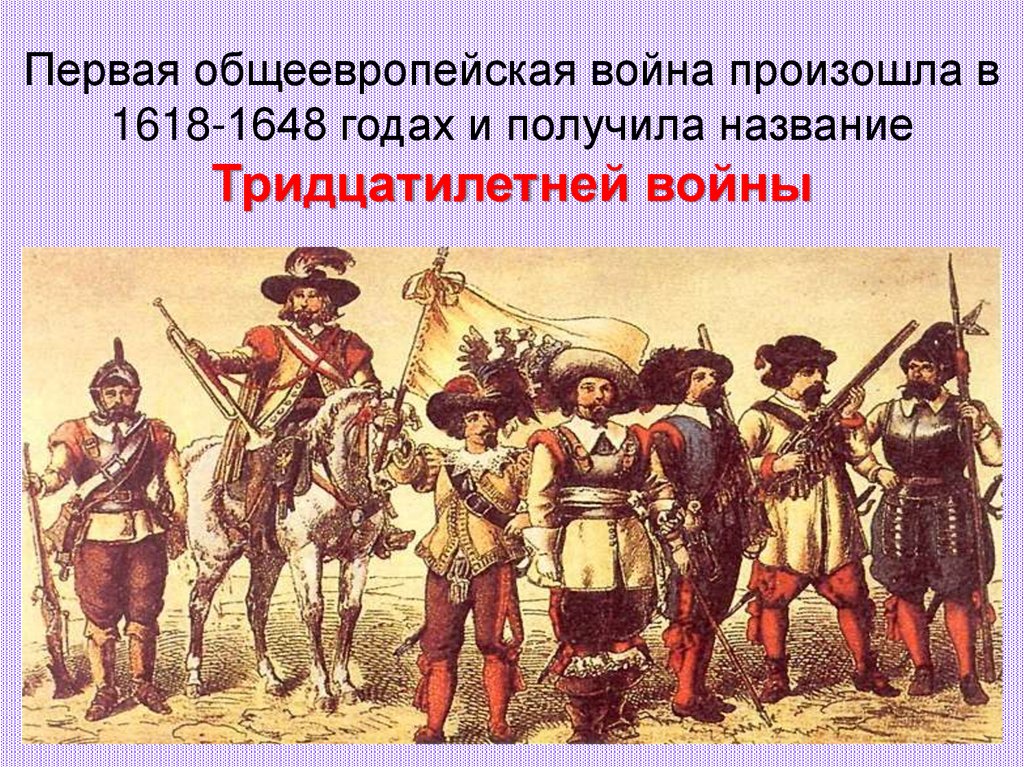 Первая общеевропейская война произошла в 1618-1648 годах и получила название Тридцатилетней войны