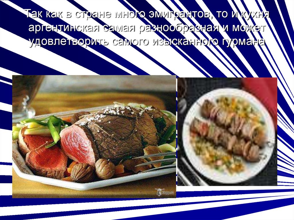 Так как в стране много эмигрантов, то и кухня аргентинская самая разнообразная и может удовлетворить самого изысканного гурмана