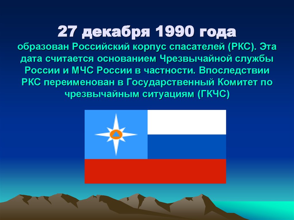 27 декабря 1990 года образован Российский корпус спасателей (РКС). Эта дата считается основанием Чрезвычайной службы России и