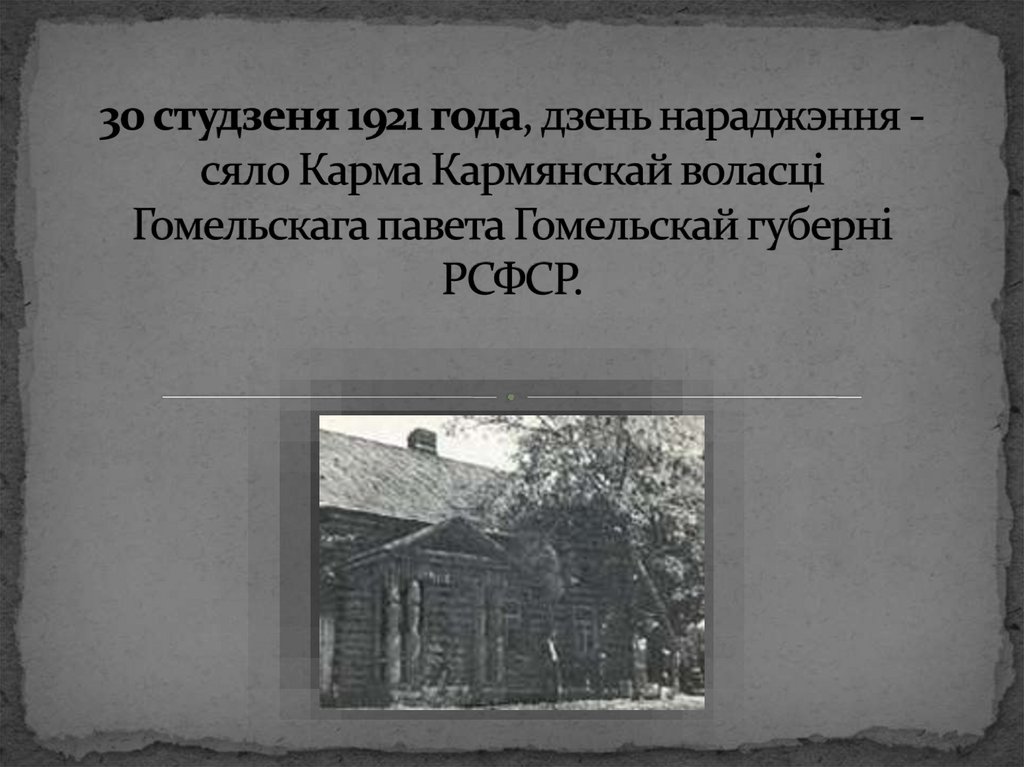 30 студзеня 1921 года, дзень нараджэння - сяло Карма Кармянскай воласці Гомельскага павета Гомельскай губерні РСФСР.