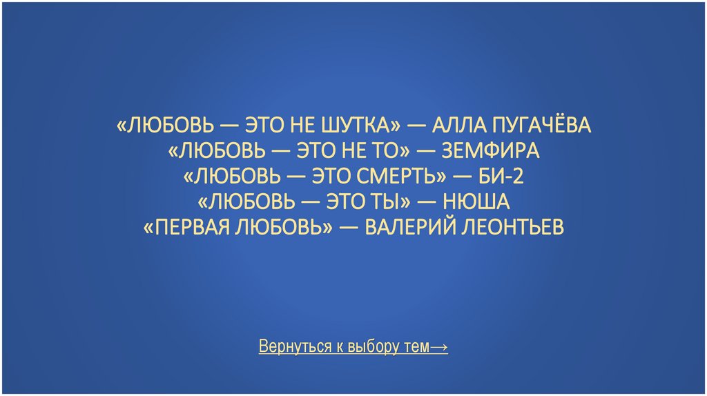«Любовь — это не шутка» — Алла Пугачёва «Любовь — это не то» — Земфира «Любовь — это смерть» — Би-2 «Любовь — это ты» — Нюша