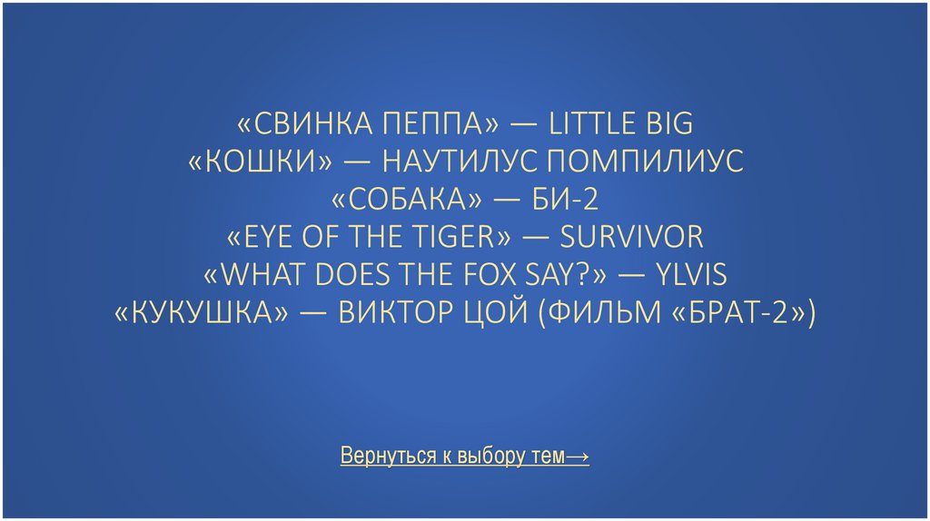 «Свинка Пеппа» — Little Big «Кошки» — Наутилус Помпилиус «Собака» — Би-2 «Eye of the Tiger» — Survivor «What Does the Fox Say?»