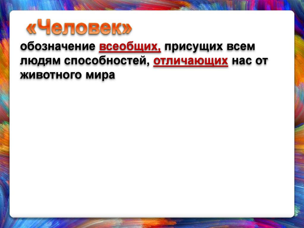 «Человек» обозначение всеобщих, присущих всем людям способностей, отличающих нас от животного мира
