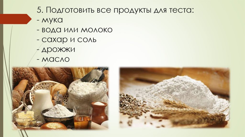 5. Подготовить все продукты для теста: - мука - вода или молоко - сахар и соль - дрожжи - масло