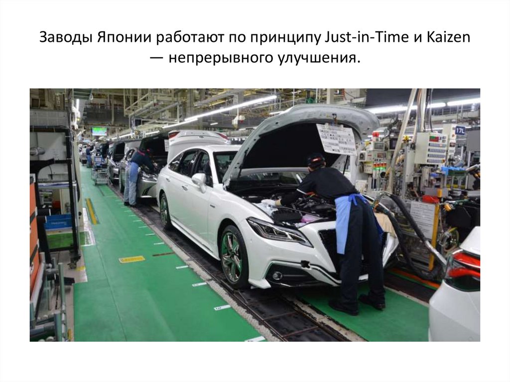 Заводы Японии работают по принципу Just-in-Time и Kaizen — непрерывного улучшения.