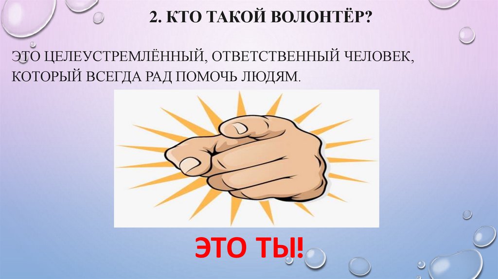 2. Кто такой волонтёр? Это целеустремлённый, ответственный человек, который всегда рад помочь людям.
