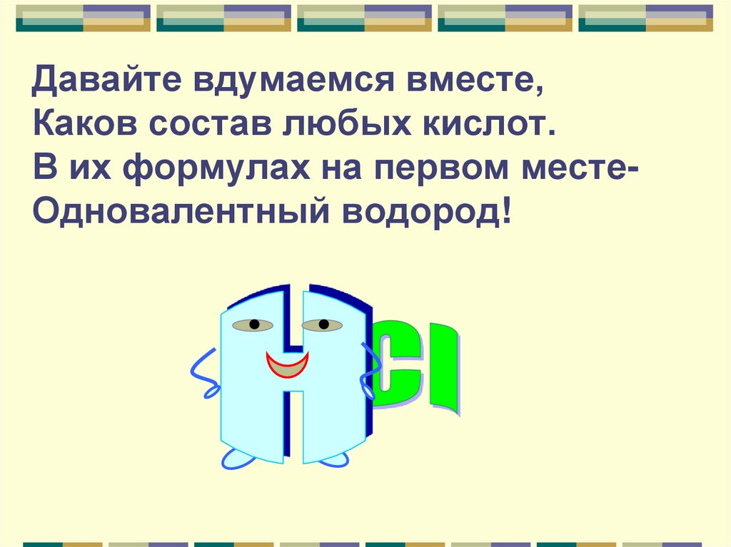 Давайте вдумаемся вместе, Каков состав любых кислот. В их формулах на первом месте- Одновалентный водород!
