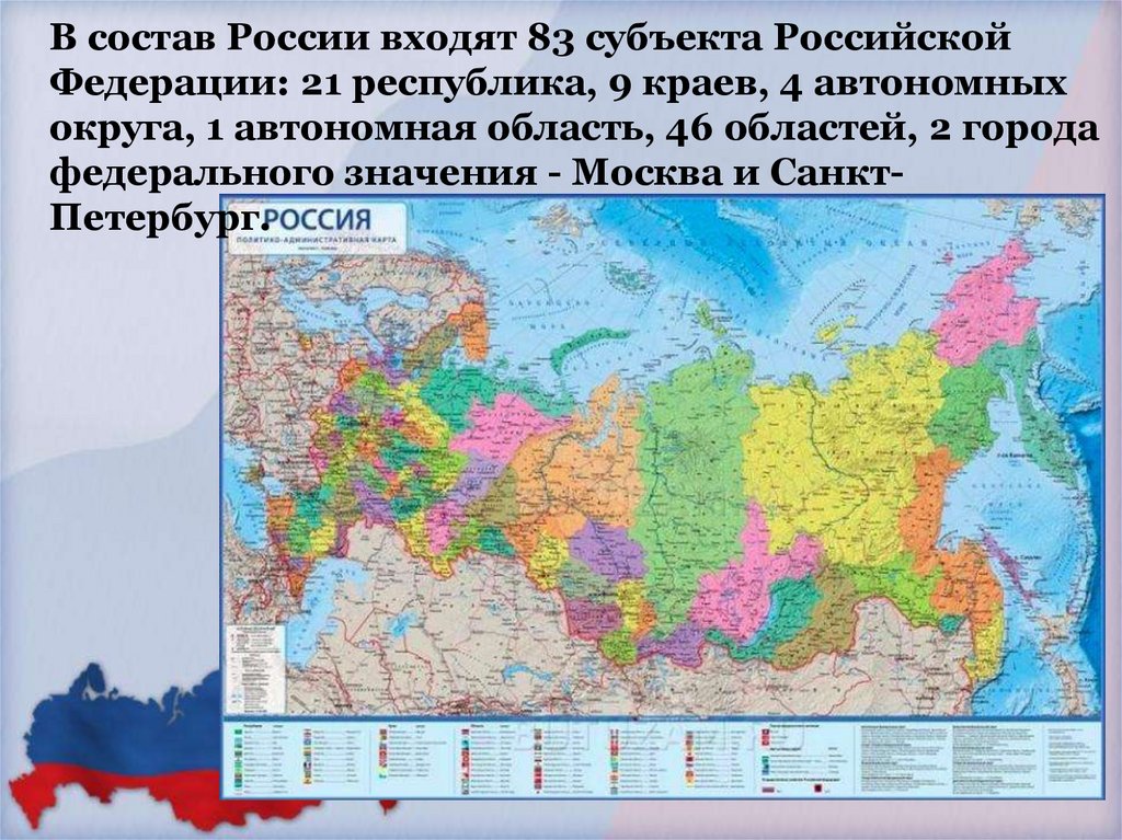 В состав России входят 83 субъекта Российской Федерации: 21 республика, 9 краев, 4 автономных округа, 1 автономная область, 46