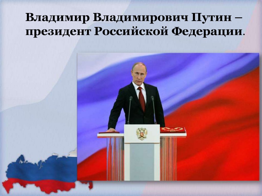 Владимир Владимирович Путин – президент Российской Федерации.