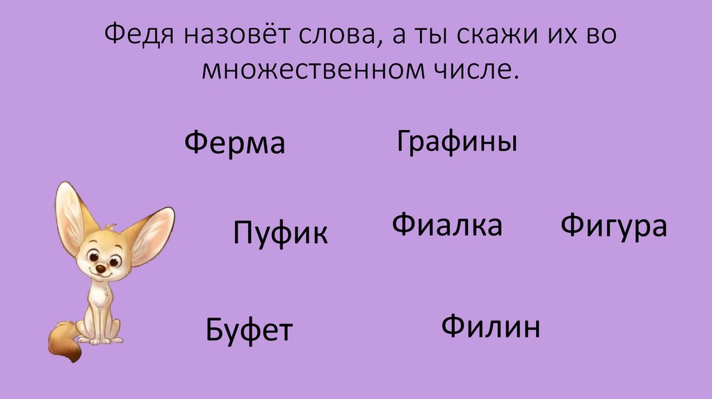 Федя назовёт слова, а ты скажи их во множественном числе.