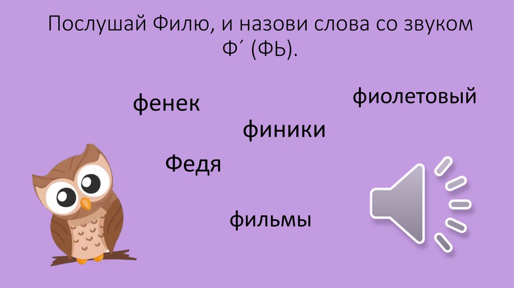 Послушай Филю, и назови слова со звуком Ф´ (ФЬ).