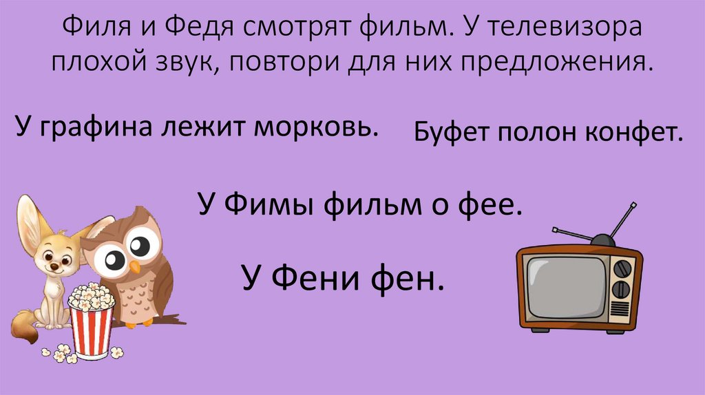 Филя и Федя смотрят фильм. У телевизора плохой звук, повтори для них предложения.