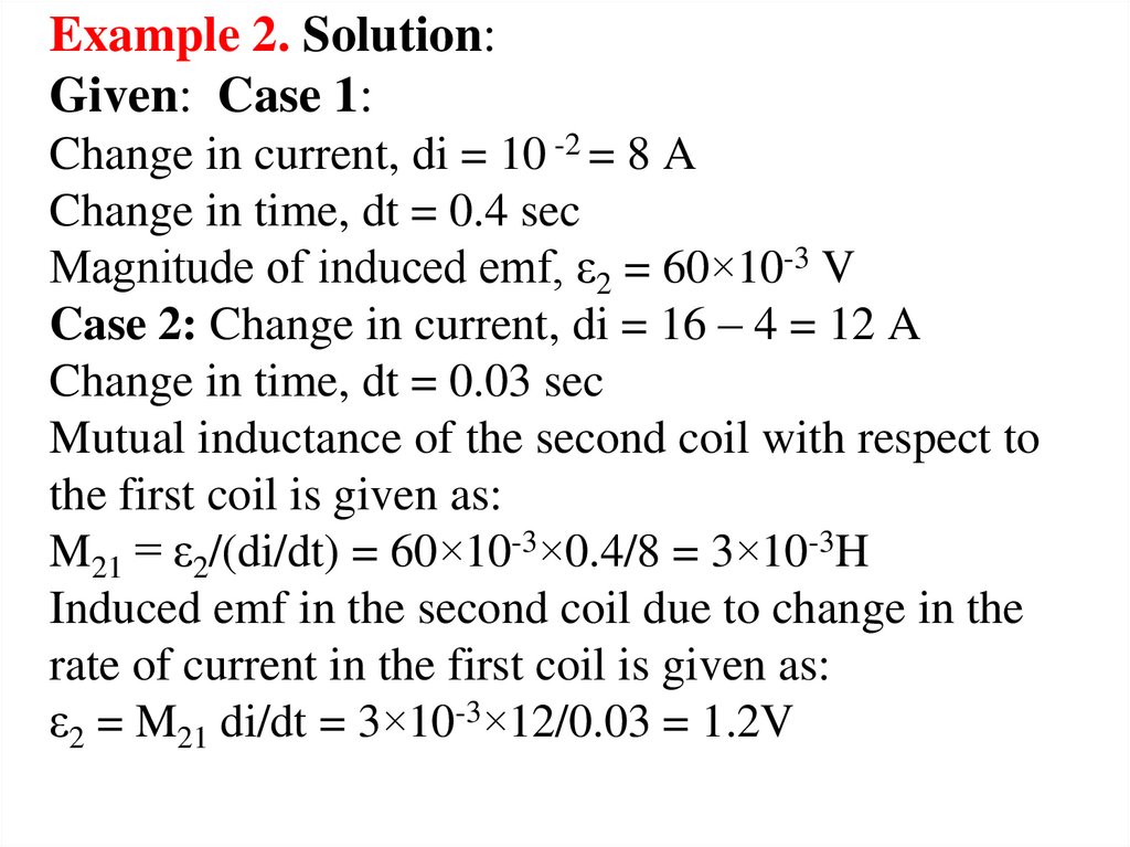 Example 2. Solution: Given: Case 1: Change in current, di = 10 -2 = 8 A Change in time, dt = 0.4 sec Magnitude of induced emf,