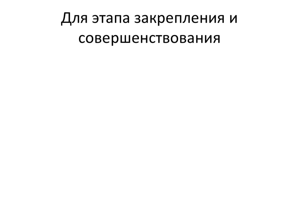 Для этапа закрепления и совершенствования