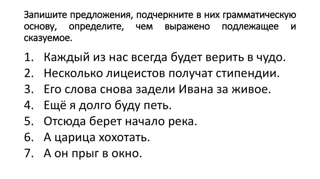 Запишите предложения, подчеркните в них грамматическую основу, определите, чем выражено подлежащее и сказуемое.