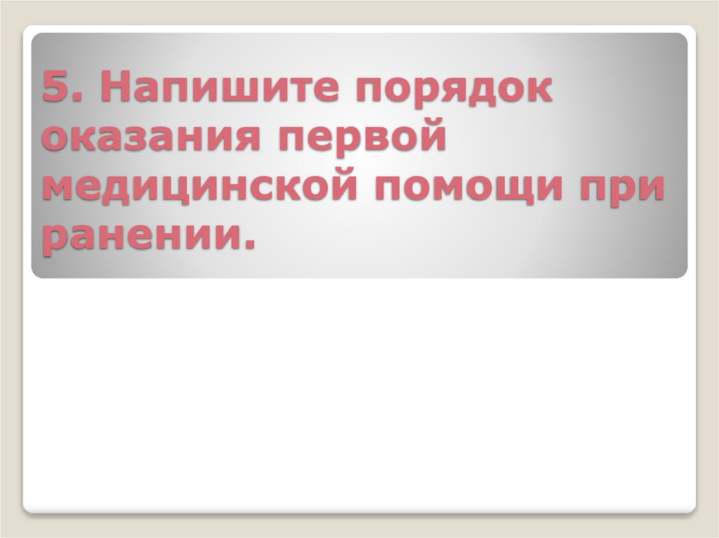 5. Напишите порядок оказания первой медицинской помощи при ранении.