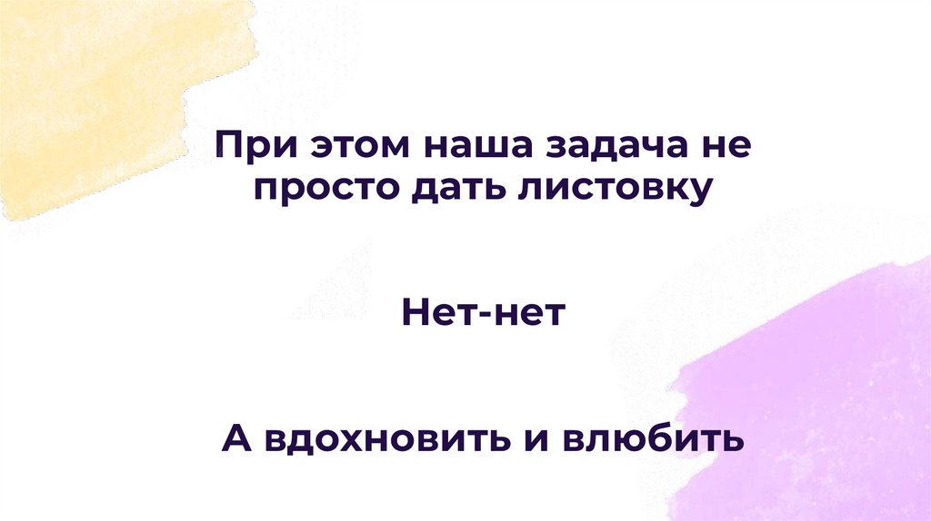 При этом наша задача не просто дать листовку Нет-нет А вдохновить и влюбить