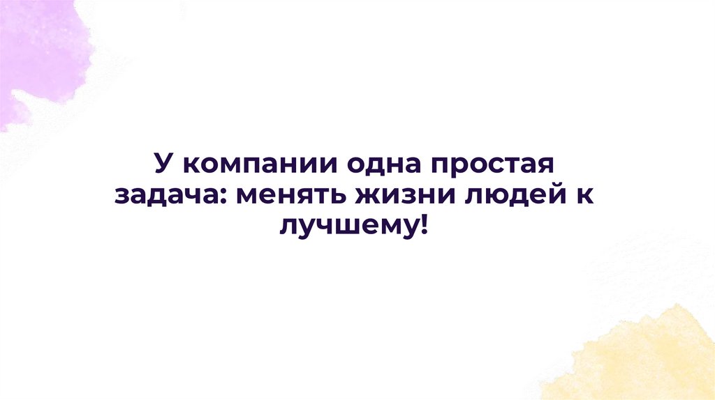 У компании одна простая задача: менять жизни людей к лучшему!