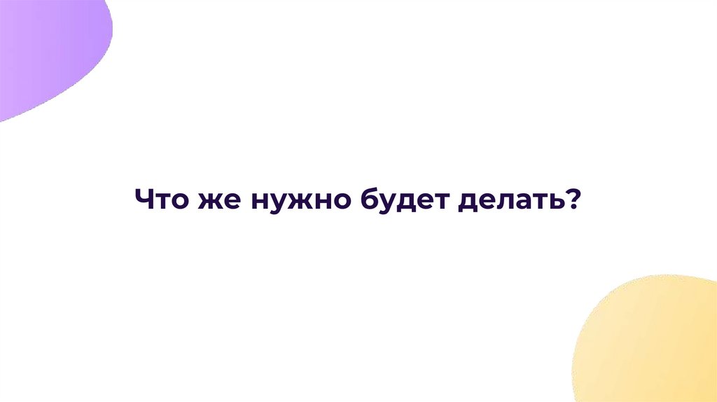 Что же нужно будет делать?