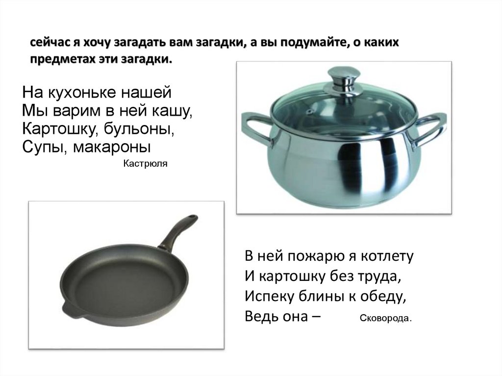 сейчас я хочу загадать вам загадки, а вы подумайте, о каких предметах эти загадки.