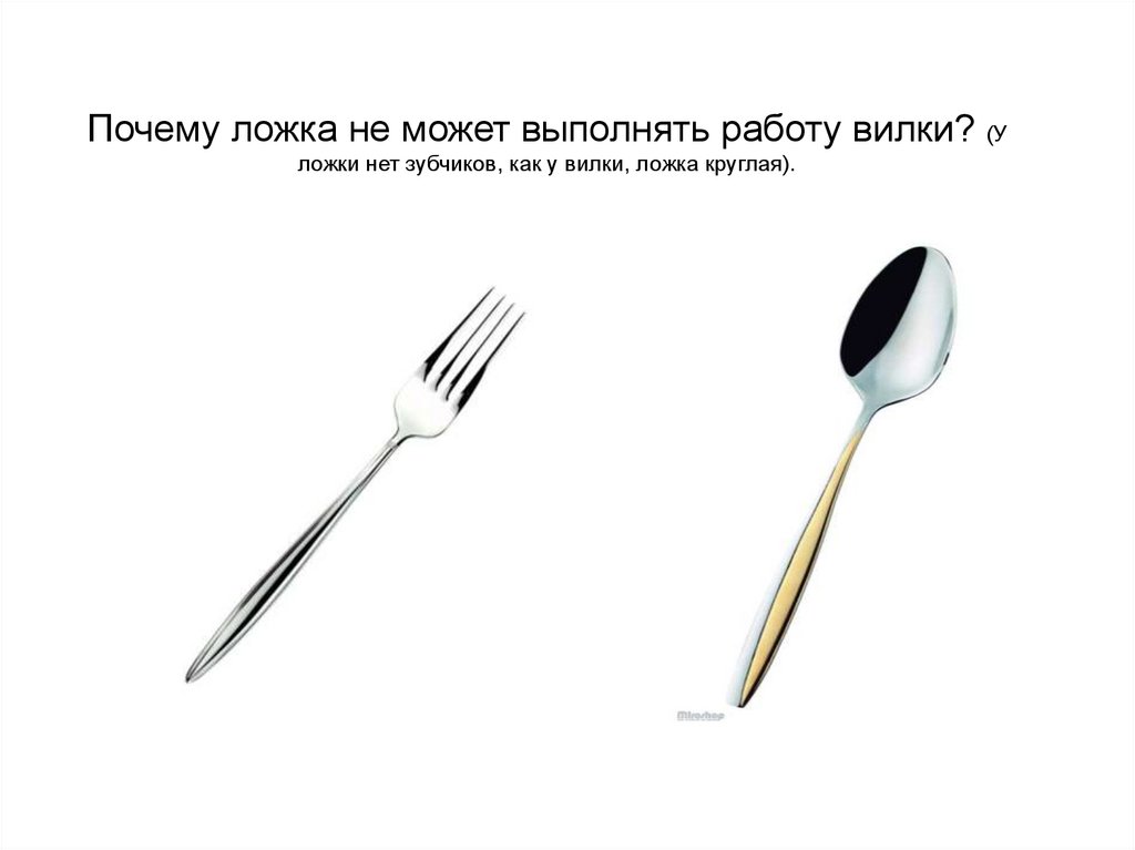 Почему ложка не может выполнять работу вилки? (У ложки нет зубчиков, как у вилки, ложка круглая).
