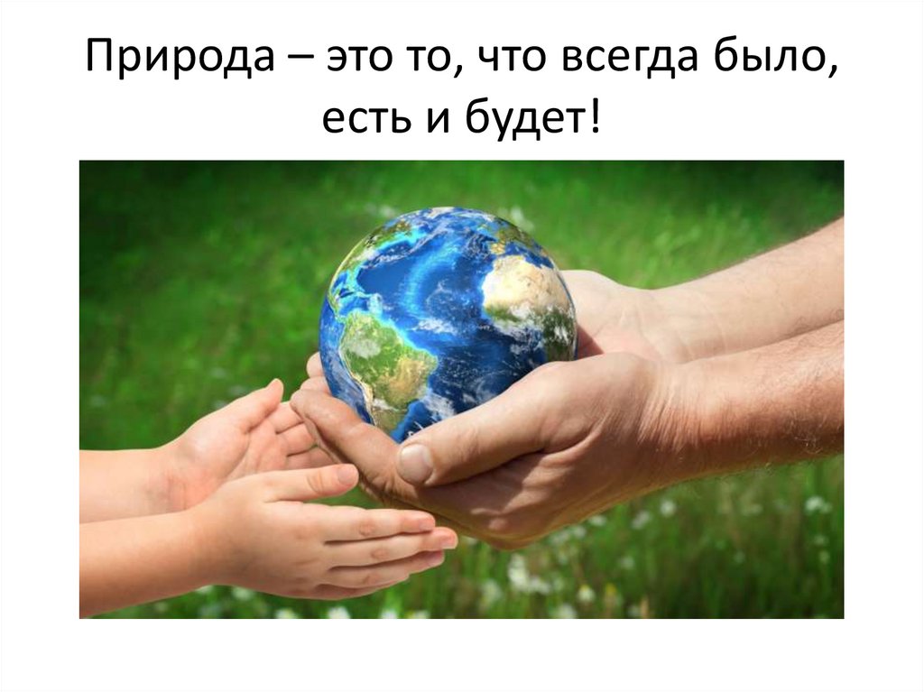 Природа – это то, что всегда было, есть и будет!