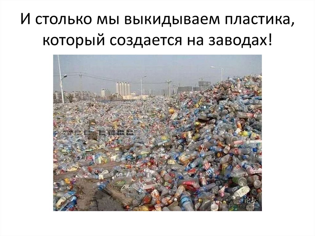 И столько мы выкидываем пластика, который создается на заводах!