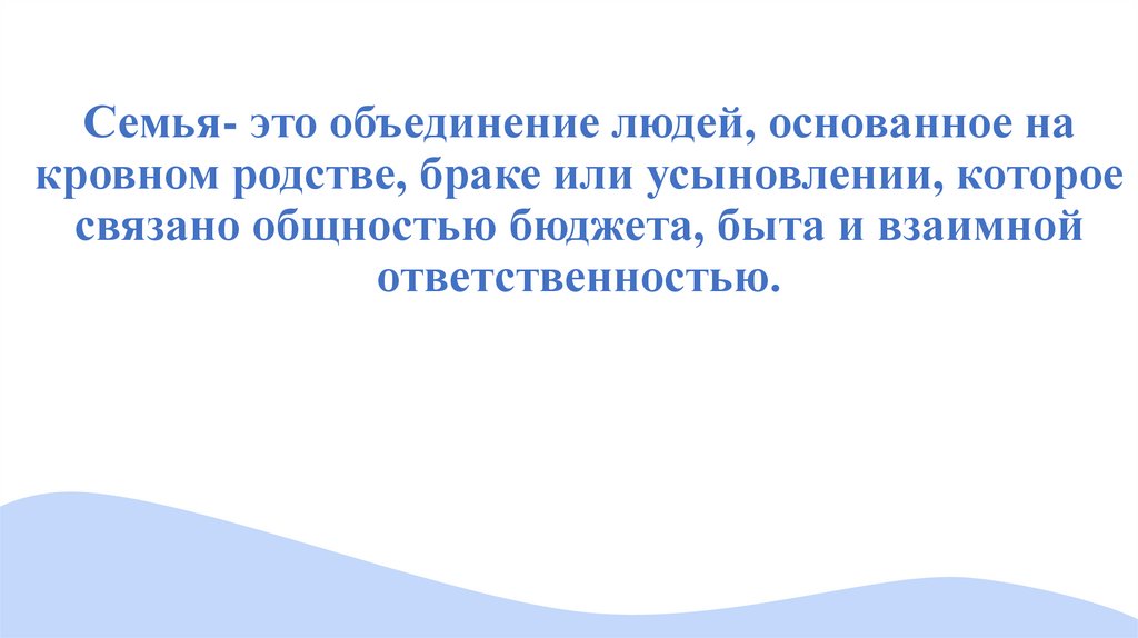 Семья- это объединение людей, основанное на кровном родстве, браке или усыновлении, которое связано общностью бюджета, быта и