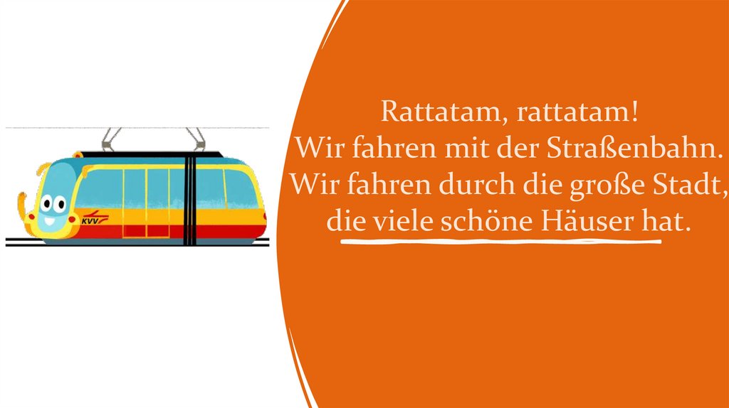 Rattatam, rattatam! Wir fahren mit der Straßenbahn. Wir fahren durch die große Stadt, die viele schöne Häuser hat.