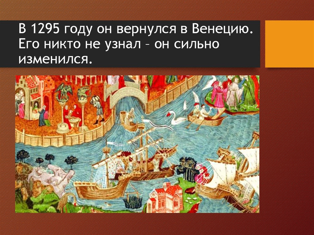 В 1295 году он вернулся в Венецию. Его никто не узнал – он сильно изменился.