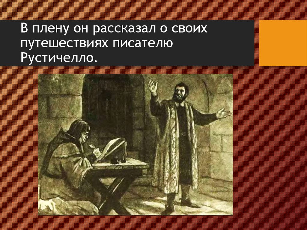В плену он рассказал о своих путешествиях писателю Рустичелло.
