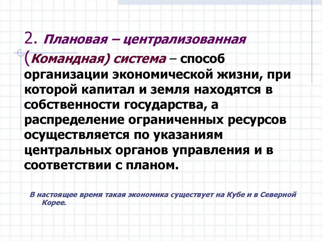 2. Плановая – централизованная (Командная) система – способ организации экономической жизни, при которой капитал и земля