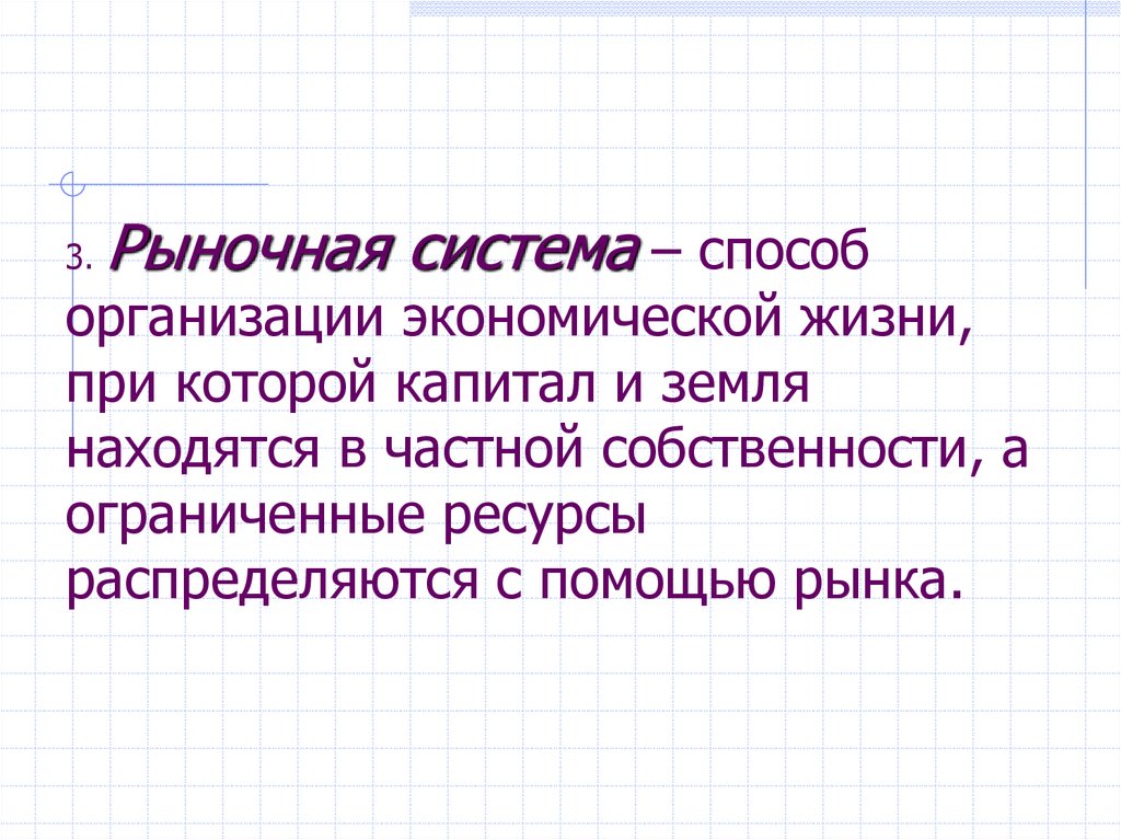 3. Рыночная система – способ организации экономической жизни, при которой капитал и земля находятся в частной собственности, а