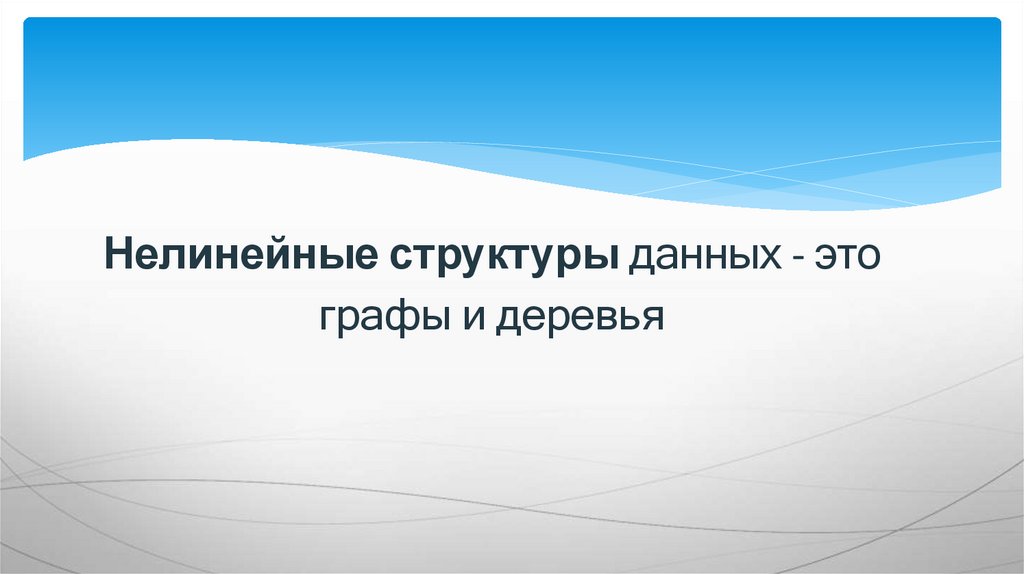 Нелинейные структуры данных - это графы и деревья